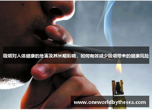 吸烟对人体健康的危害及其长期影响，如何有效减少吸烟带来的健康风险