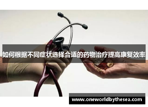 如何根据不同症状选择合适的药物治疗提高康复效率