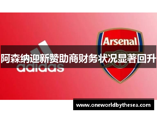 阿森纳迎新赞助商财务状况显著回升